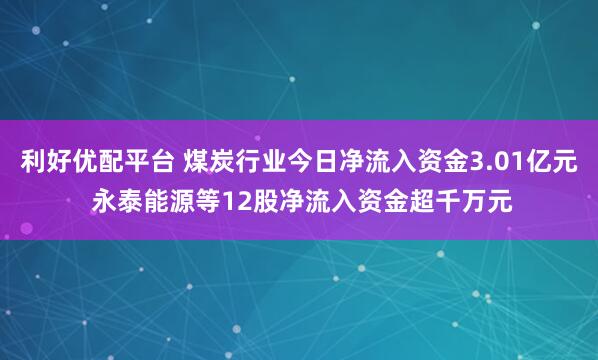 利好优配平台 煤炭行业今日净流入资金3.01亿元 永泰能源等12股净流入资金超千万元