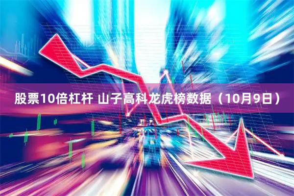 股票10倍杠杆 山子高科龙虎榜数据（10月9日）