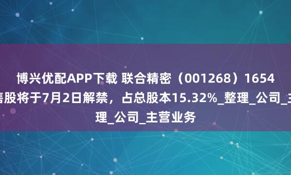 博兴优配APP下载 联合精密（001268）1654万股限售股将于7月2日解禁，占总股本15.32%_整理_公司_主营业务