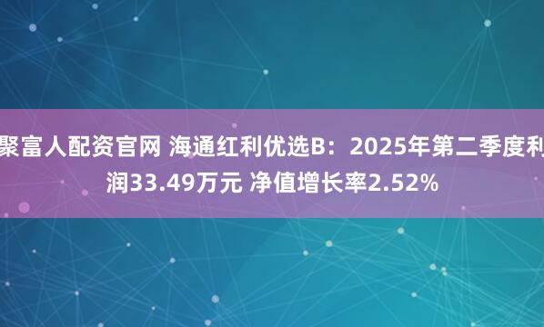 聚富人配资官网 海通红利优选B:2025年第二季度利润33.49万元 净值增长率2.52%