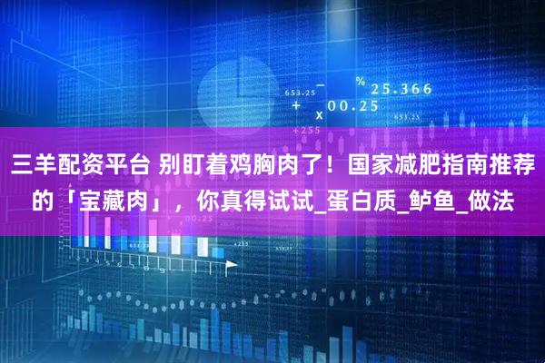 三羊配资平台 别盯着鸡胸肉了!国家减肥指南推荐的「宝藏肉」,你真得试试_蛋白质_鲈鱼_做法