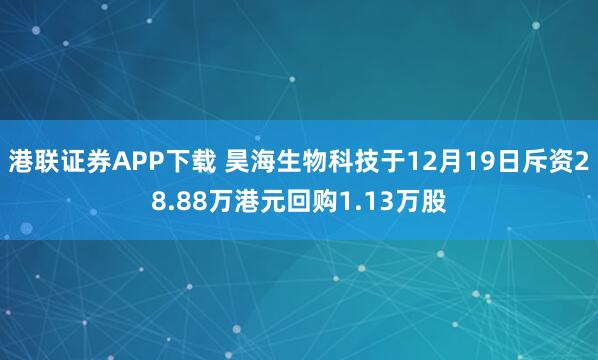 港联证券APP下载 昊海生物科技于12月19日斥资28.88万港元回购1.13万股