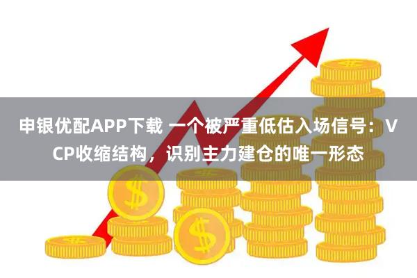 申银优配APP下载 一个被严重低估入场信号：VCP收缩结构，识别主力建仓的唯一形态