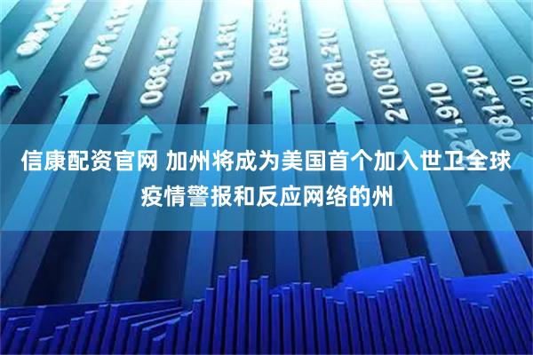 信康配资官网 加州将成为美国首个加入世卫全球疫情警报和反应网络的州