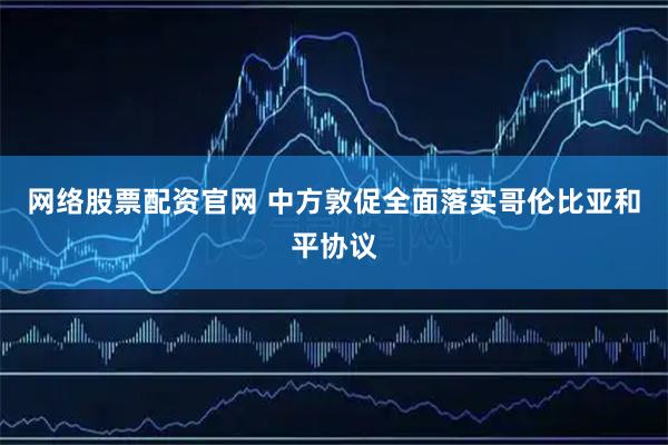 网络股票配资官网 中方敦促全面落实哥伦比亚和平协议