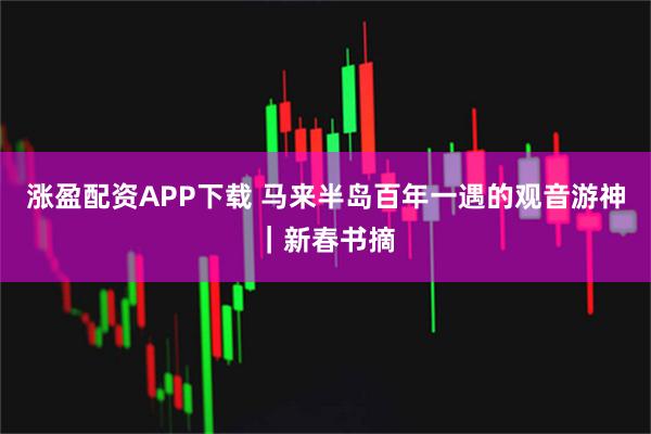 涨盈配资APP下载 马来半岛百年一遇的观音游神｜新春书摘
