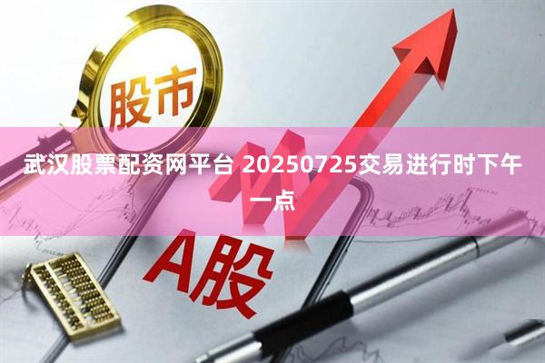 武汉股票配资网平台 20250725交易进行时下午一点