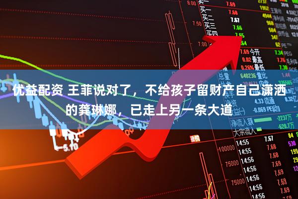 优益配资 王菲说对了，不给孩子留财产自己潇洒的龚琳娜，已走上另一条大道